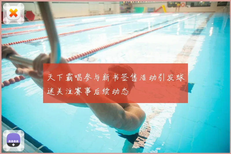 天下霸唱参与新书签售活动引发球迷关注赛事后续动态