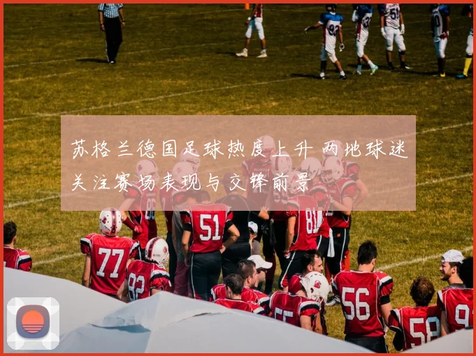 苏格兰德国足球热度上升 两地球迷关注赛场表现与交锋前景