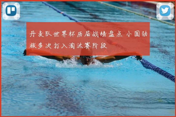 丹麦队世界杯历届战绩盘点 小国劲旅多次打入淘汰赛阶段