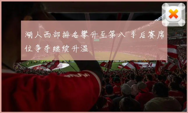 湖人西部排名攀升至第八 季后赛席位争夺继续升温