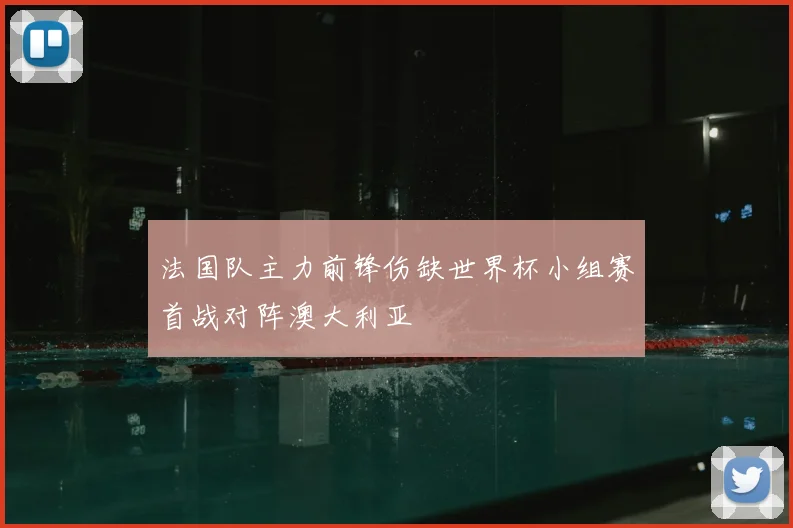 法国队主力前锋伤缺世界杯小组赛首战对阵澳大利亚