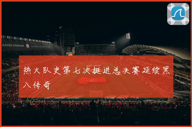 热火队史第七次挺进总决赛延续黑八传奇