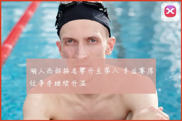 湖人西部排名攀升至第八 季后赛席位争夺继续升温