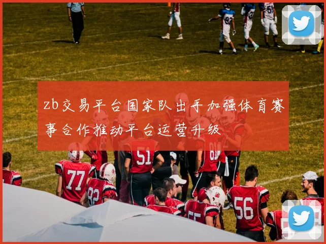 zb交易平台国家队出手加强体育赛事合作推动平台运营升级