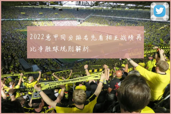 2022意甲同分排名先看相互战绩再比净胜球规则解析