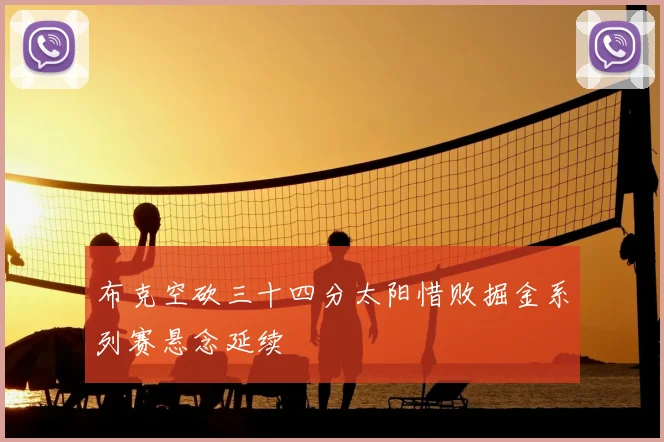 布克空砍三十四分太阳惜败掘金系列赛悬念延续