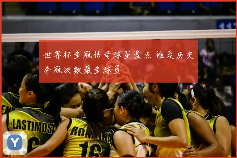 世界杯多冠传奇球星盘点 谁是历史夺冠次数最多球员