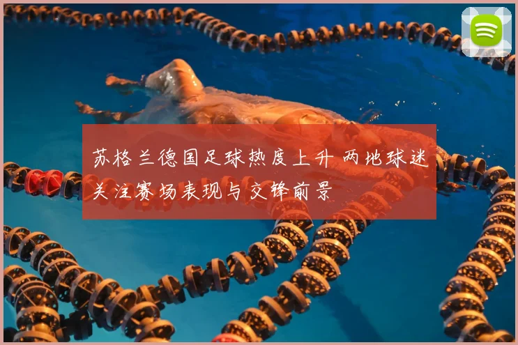 苏格兰德国足球热度上升 两地球迷关注赛场表现与交锋前景