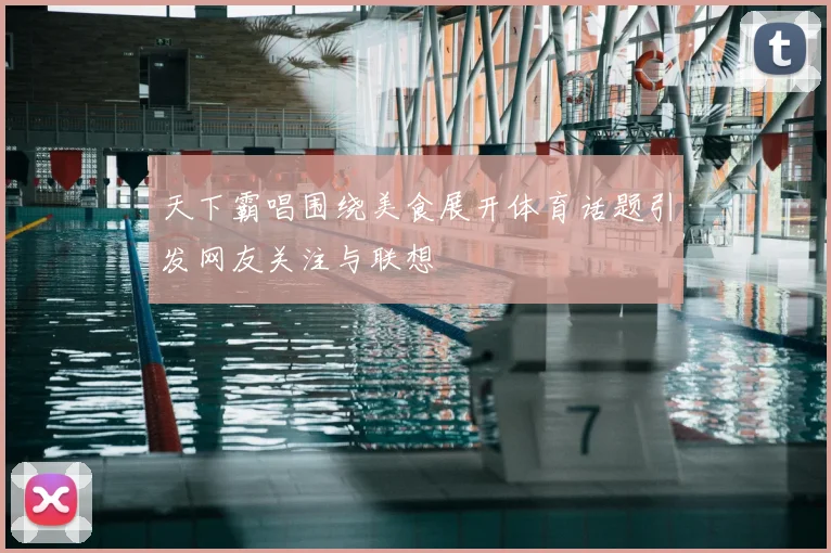 天下霸唱围绕美食展开体育话题引发网友关注与联想