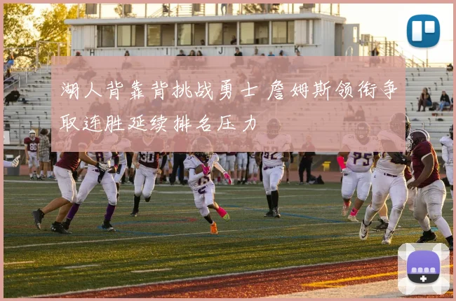 湖人背靠背挑战勇士 詹姆斯领衔争取连胜延续排名压力