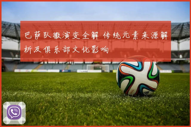 巴萨队徽演变全解 传统元素来源解析及俱乐部文化影响