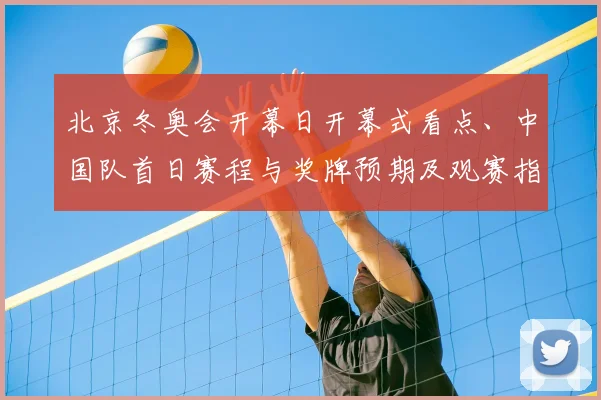 北京冬奥会开幕日开幕式看点、中国队首日赛程与奖牌预期及观赛指南