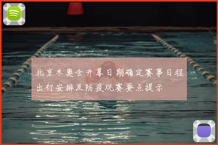 北京冬奥会开幕日期确定赛事日程出行安排及防疫观赛要点提示