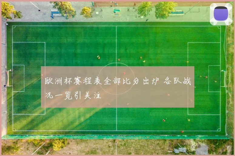 欧洲杯赛程表全部比分出炉 各队战况一览引关注
