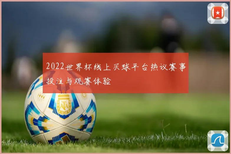 2022世界杯线上买球平台热议赛事投注与观赛体验
