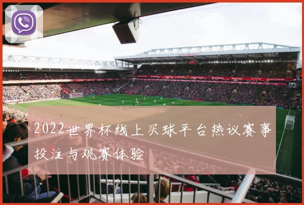 2022世界杯线上买球平台热议赛事投注与观赛体验