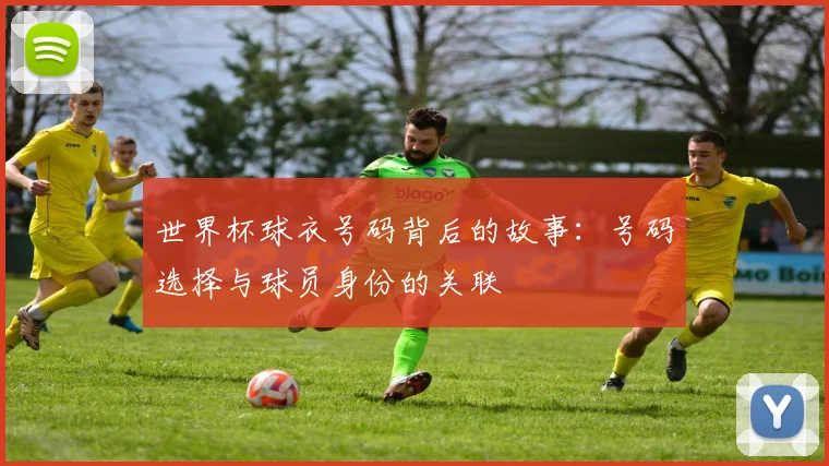 世界杯球衣号码背后的故事:号码选择与球员身份的关联