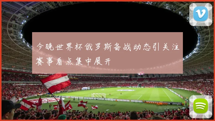今晚世界杯俄罗斯备战动态引关注赛事看点集中展开